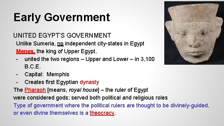 Early Government UNITED EGYPT’S GOVERNMENT Unlike Sumeria, no independent city-states in Egypt Menes, the