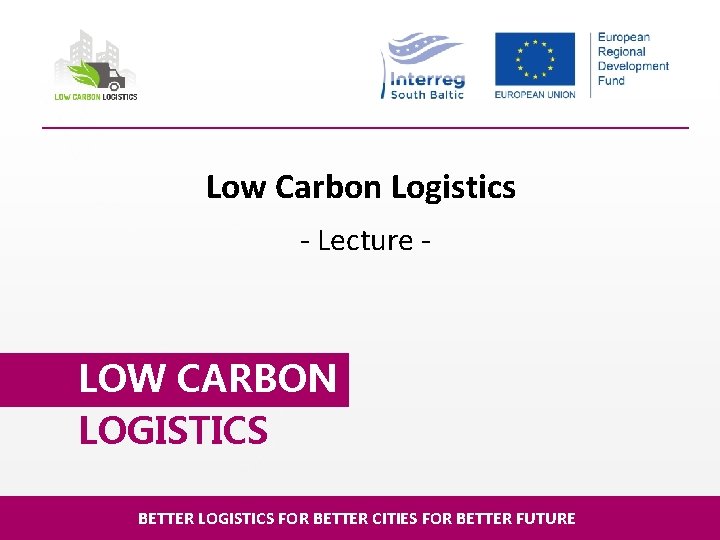Low Carbon Logistics - Lecture - LOW CARBON LOGISTICS BETTER LOGISTICS FOR BETTER CITIES