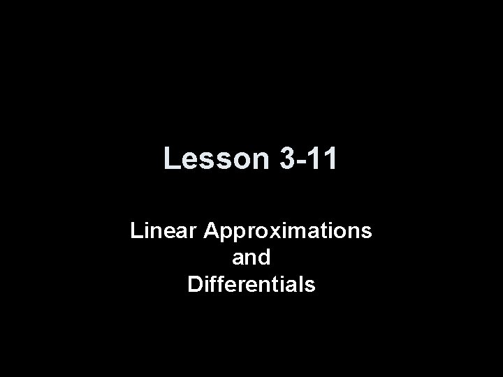 Lesson 3 -11 Linear Approximations and Differentials 