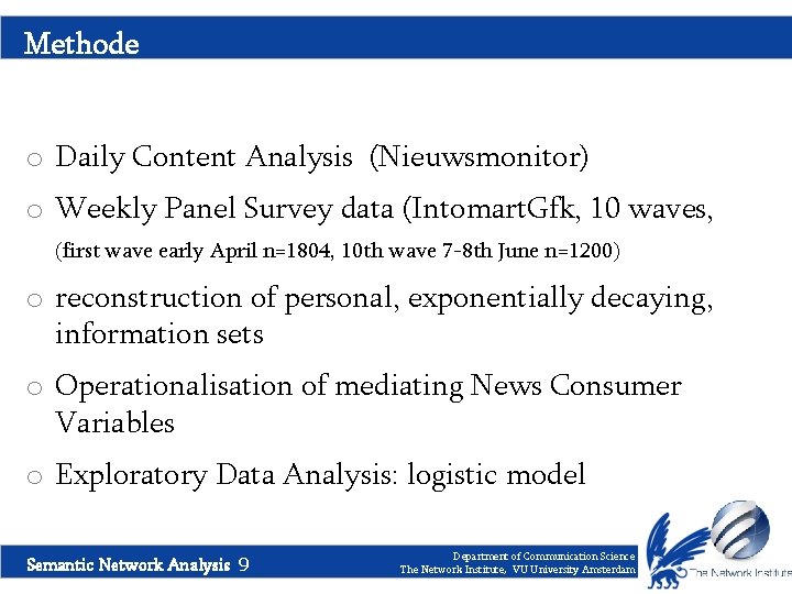 Methode o Daily Content Analysis (Nieuwsmonitor) o Weekly Panel Survey data (Intomart. Gfk, 10