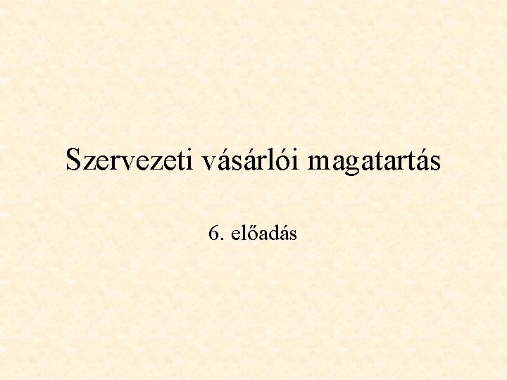 Szervezeti vásárlói magatartás 6. előadás 