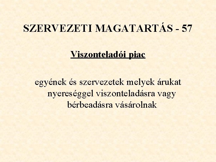 SZERVEZETI MAGATARTÁS - 57 Viszonteladói piac egyének és szervezetek melyek árukat nyereséggel viszonteladásra vagy