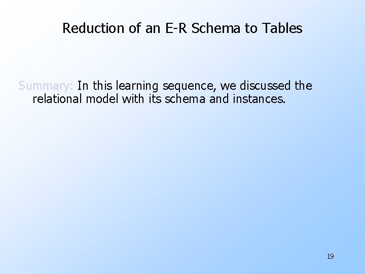 Reduction of an E-R Schema to Tables Summary: In this learning sequence, we discussed