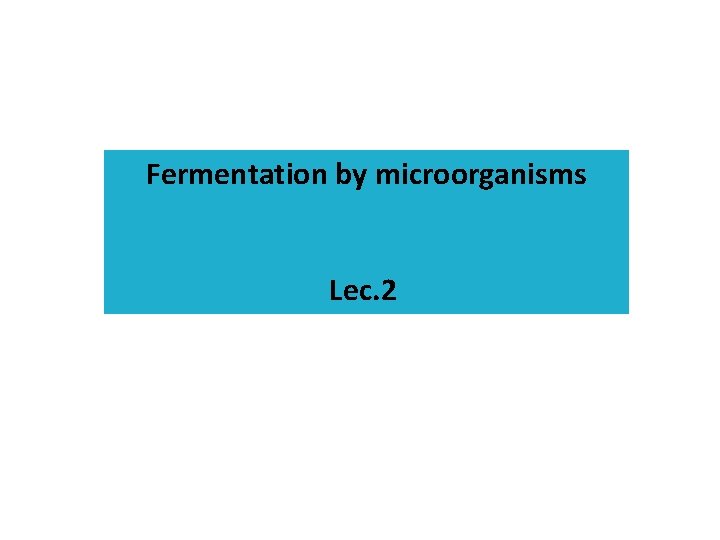 Fermentation by microorganisms Lec. 2 