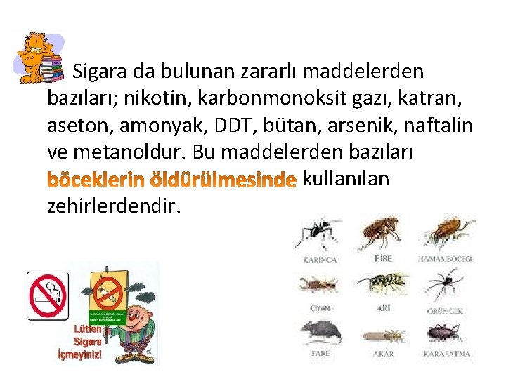 Sigara da bulunan zararlı maddelerden bazıları; nikotin, karbonmonoksit gazı, katran, aseton, amonyak, DDT, bütan,