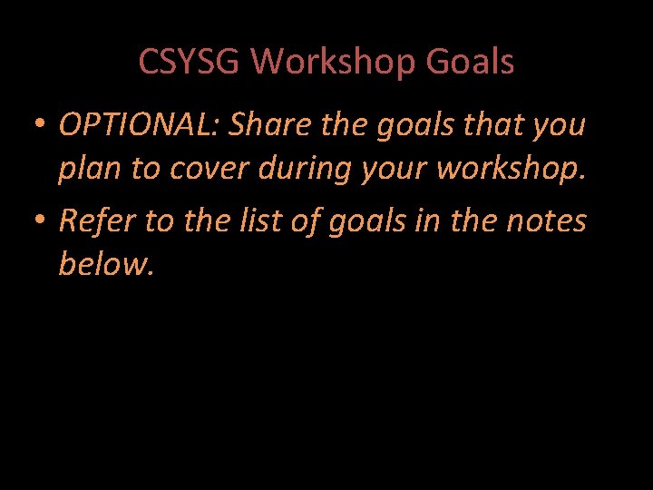 CSYSG Workshop Goals • OPTIONAL: Share the goals that you plan to cover during