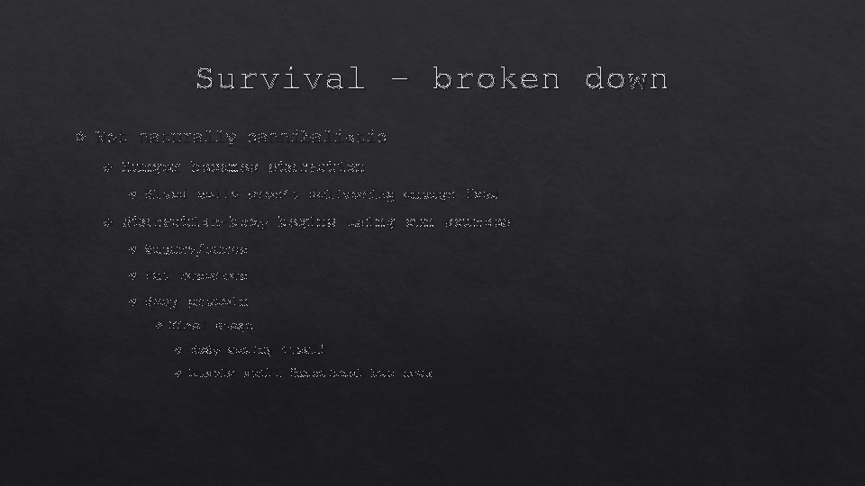 Survival – broken down Not naturally cannibalistic Hunger becomes starvation Blood cells aren’t delivering