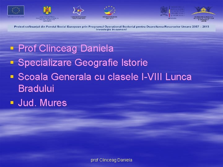 § § § Prof Clinceag Daniela Specializare Geografie Istorie Scoala Generala cu clasele I-VIII
