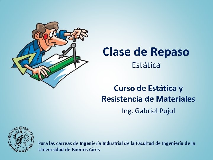 Clase de Repaso Estática Curso de Estática y Resistencia de Materiales Ing. Gabriel Pujol