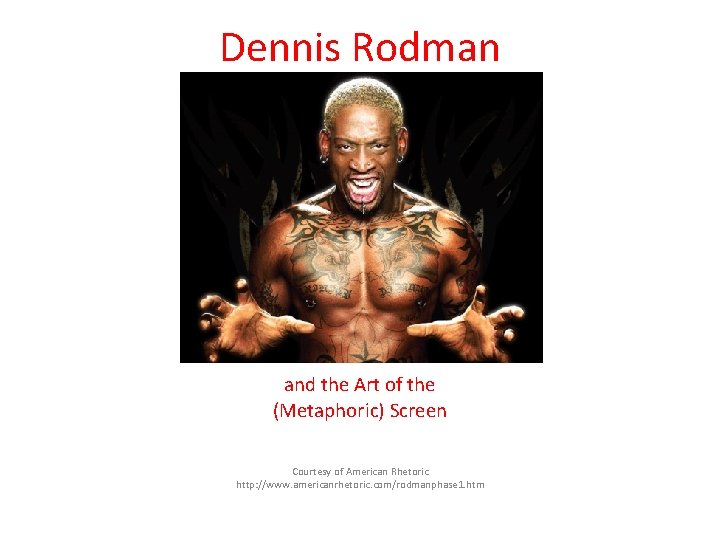 Dennis Rodman and the Art of the (Metaphoric) Screen Courtesy of American Rhetoric http: