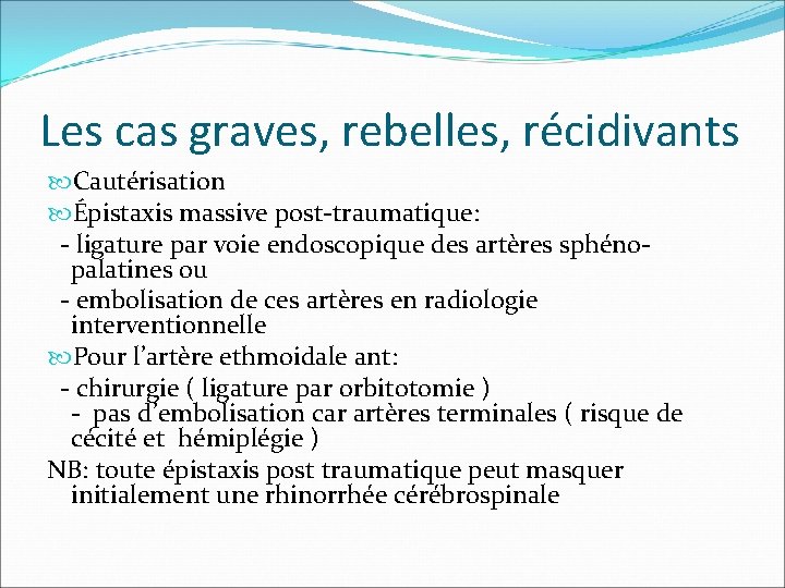 Les cas graves, rebelles, récidivants Cautérisation Épistaxis massive post-traumatique: - ligature par voie endoscopique Les cas graves, rebelles, récidivants Cautérisation Épistaxis massive post-traumatique: - ligature par voie endoscopique