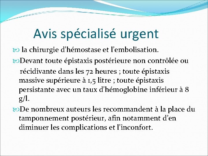 Avis spécialisé urgent la chirurgie d’hémostase et l’embolisation. Devant toute épistaxis postérieure non contrôlée Avis spécialisé urgent la chirurgie d’hémostase et l’embolisation. Devant toute épistaxis postérieure non contrôlée