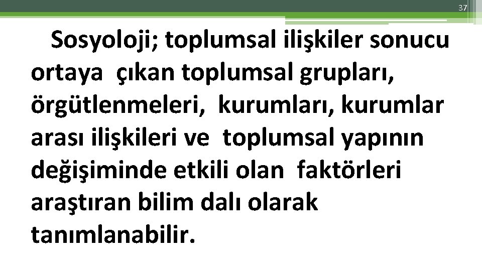 37 Sosyoloji; toplumsal ilişkiler sonucu ortaya çıkan toplumsal grupları, örgütlenmeleri, kurumları, kurumlar arası ilişkileri