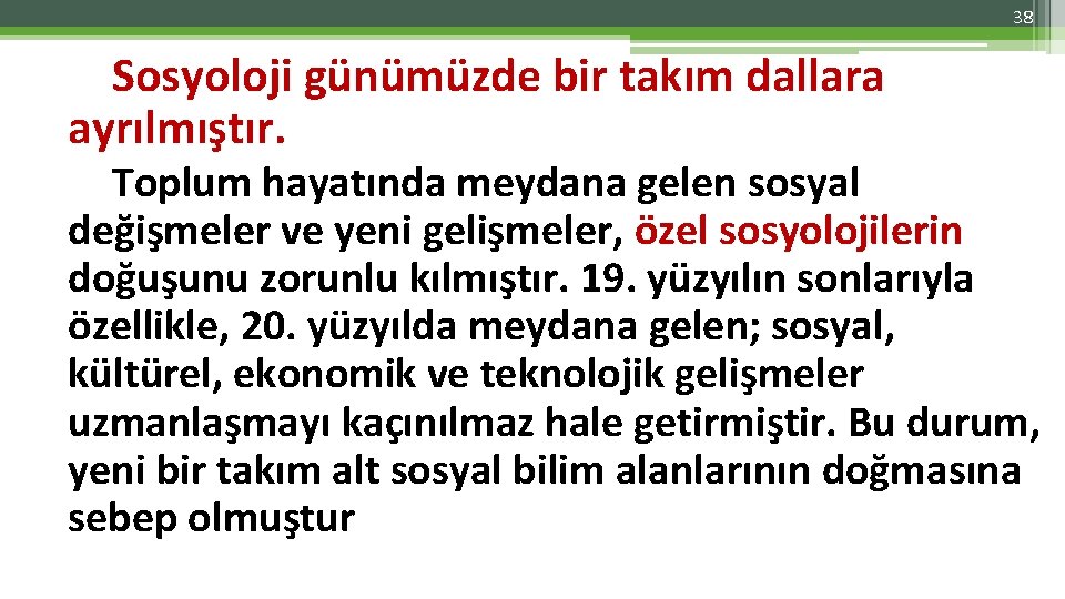 38 Sosyoloji günümüzde bir takım dallara ayrılmıştır. Toplum hayatında meydana gelen sosyal değişmeler ve