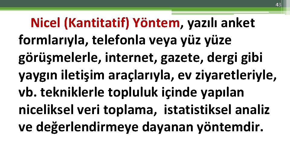 43 Nicel (Kantitatif) Yöntem, yazılı anket formlarıyla, telefonla veya yüze görüşmelerle, internet, gazete, dergi