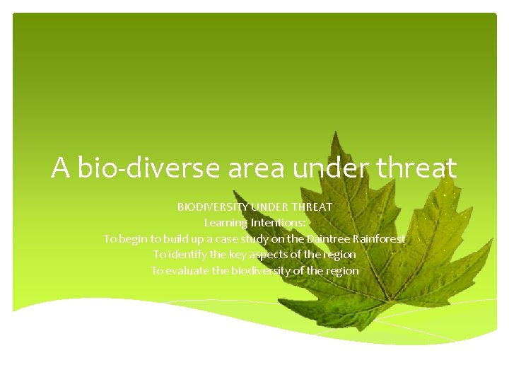 A bio-diverse area under threat BIODIVERSITY UNDER THREAT Learning Intentions: To begin to build