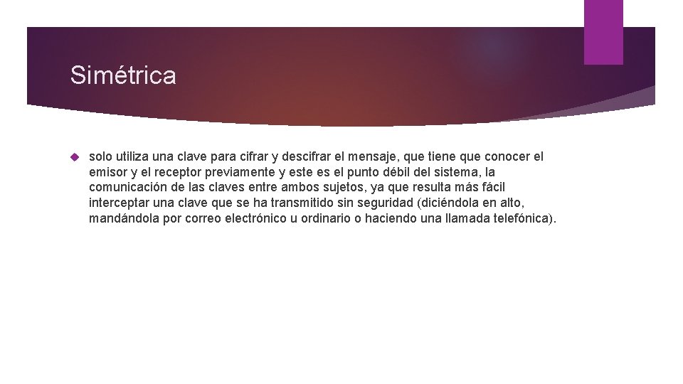 Simétrica solo utiliza una clave para cifrar y descifrar el mensaje, que tiene que