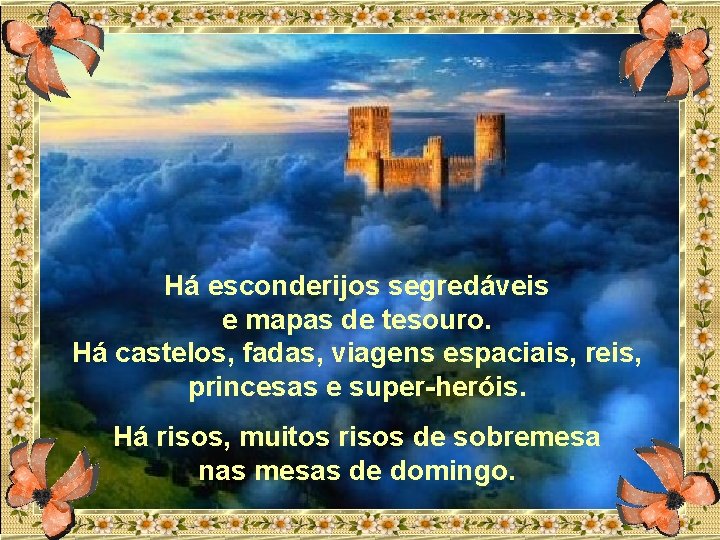 Há esconderijos segredáveis e mapas de tesouro. Há castelos, fadas, viagens espaciais, reis, princesas