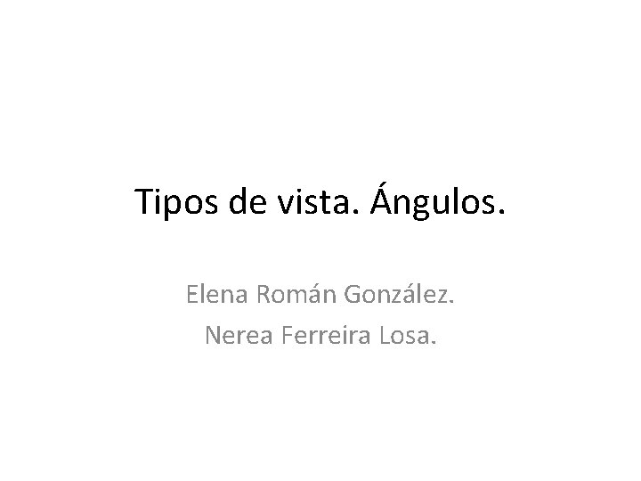 Tipos de vista. Ángulos. Elena Román González. Nerea Ferreira Losa. 