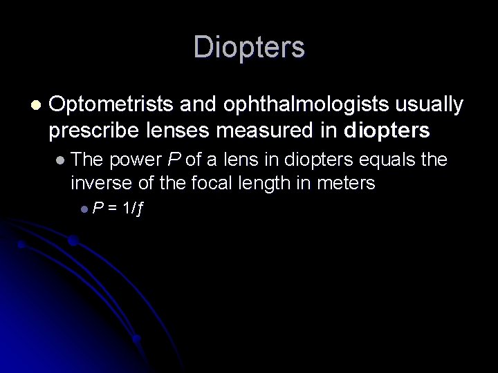 Diopters l Optometrists and ophthalmologists usually prescribe lenses measured in diopters l The power