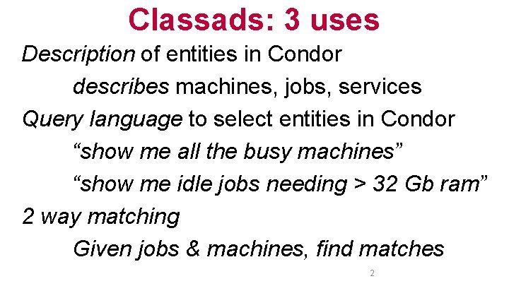 Classads: 3 uses Description of entities in Condor describes machines, jobs, services Query language