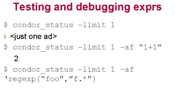 Testing and debugging exprs $ condor_status –limit 1 › <just one ad> $ condor_status