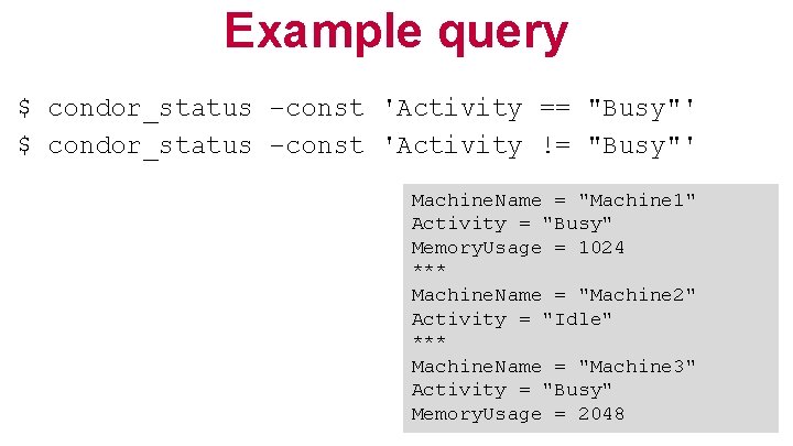 Example query $ condor_status –const 'Activity == "Busy"' $ condor_status –const 'Activity != "Busy"'