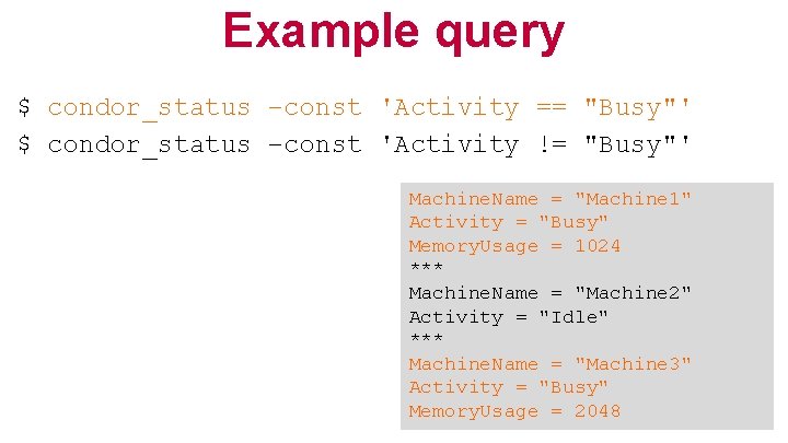 Example query $ condor_status –const 'Activity == "Busy"' $ condor_status –const 'Activity != "Busy"'