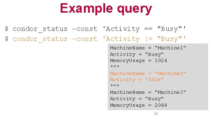 Example query $ condor_status –const 'Activity == "Busy"' $ condor_status –const 'Activity != "Busy"'