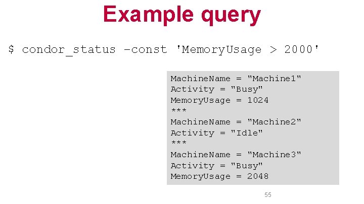 Example query $ condor_status –const 'Memory. Usage > 2000' Machine. Name = "Machine 1"