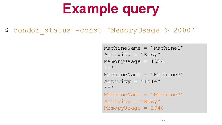 Example query $ condor_status –const 'Memory. Usage > 2000' Machine. Name = "Machine 1"