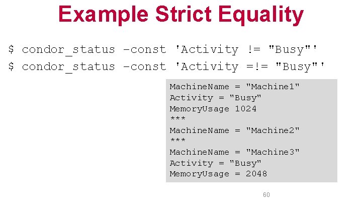 Example Strict Equality $ condor_status –const 'Activity != "Busy"' $ condor_status –const 'Activity =!=