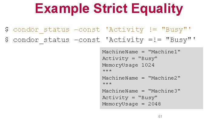 Example Strict Equality $ condor_status –const 'Activity != "Busy"' $ condor_status –const 'Activity =!=
