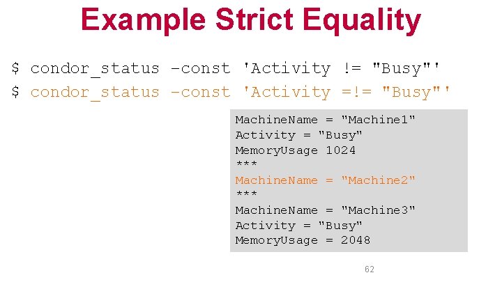 Example Strict Equality $ condor_status –const 'Activity != "Busy"' $ condor_status –const 'Activity =!=