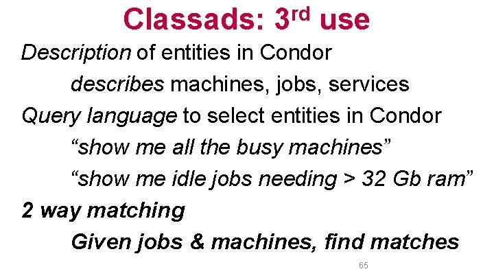 Classads: 3 rd use Description of entities in Condor describes machines, jobs, services Query