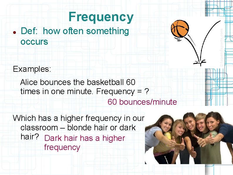 Frequency Def: how often something occurs Examples: Alice bounces the basketball 60 times in