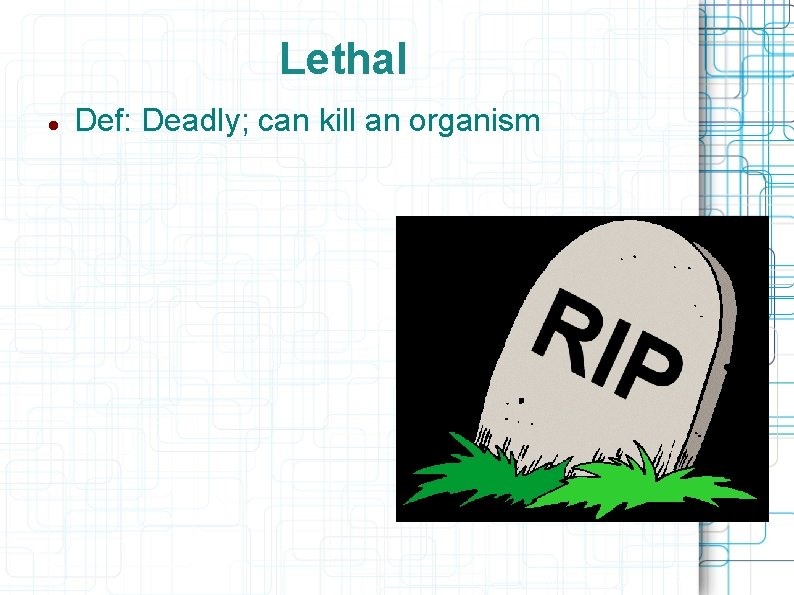 Lethal Def: Deadly; can kill an organism 