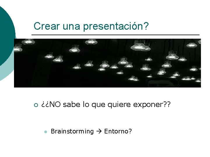 Crear una presentación? ¡ ¿¿NO sabe lo que quiere exponer? ? l Brainstorming Entorno?