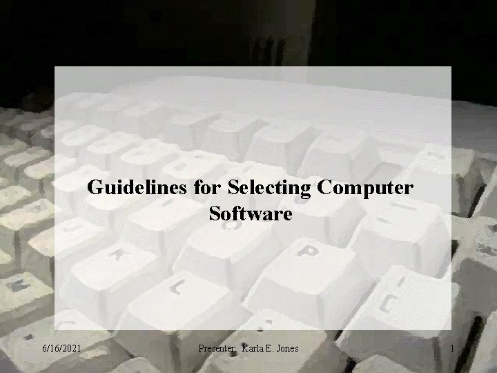 Guidelines for Selecting Computer Software 6/16/2021 Presenter: Karla E. Jones 1 