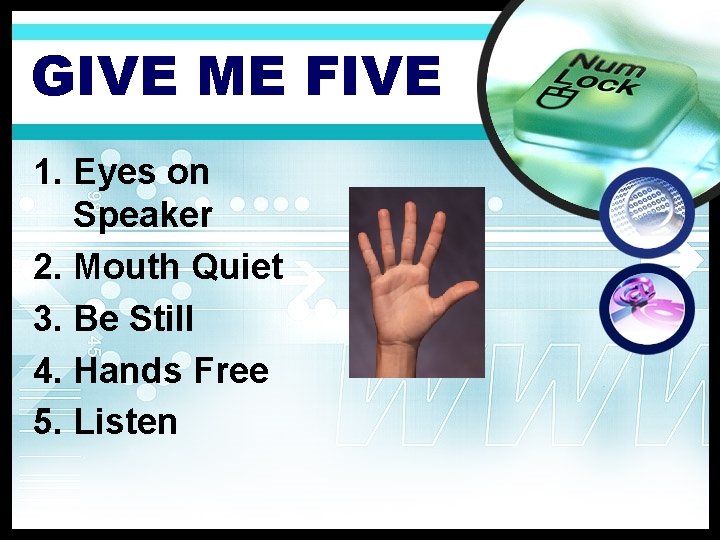 GIVE ME FIVE 1. Eyes on Speaker 2. Mouth Quiet 3. Be Still 4.