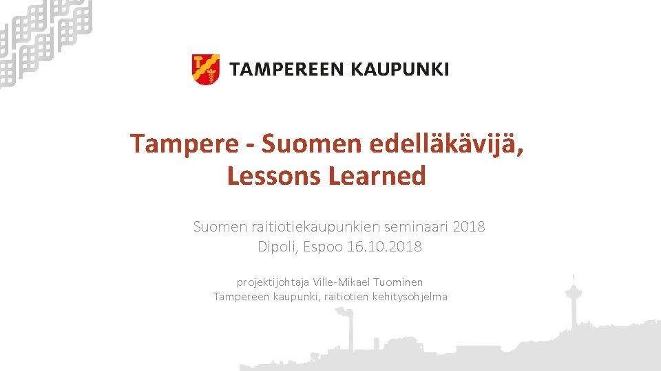 Tampere - Suomen edelläkävijä, Lessons Learned Suomen raitiotiekaupunkien seminaari 2018 Dipoli, Espoo 16. 10.