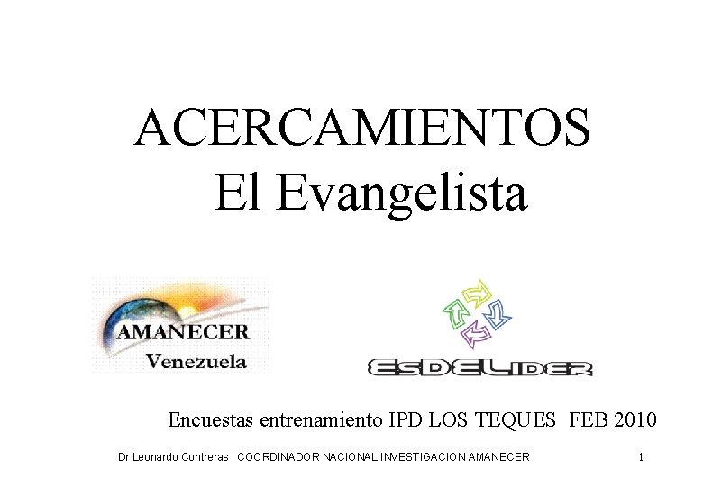 ACERCAMIENTOS EL EVANGELISTA ACERCAMIENTOS El Evangelista Encuestas entrenamiento IPD LOS TEQUES FEB 2010 Dr