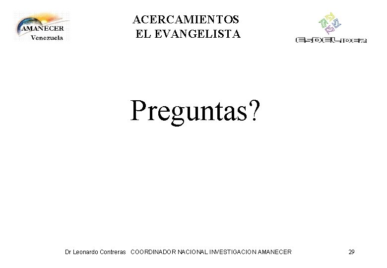 ACERCAMIENTOS EL EVANGELISTA Preguntas? Dr Leonardo Contreras COORDINADOR NACIONAL INVESTIGACION AMANECER 29 