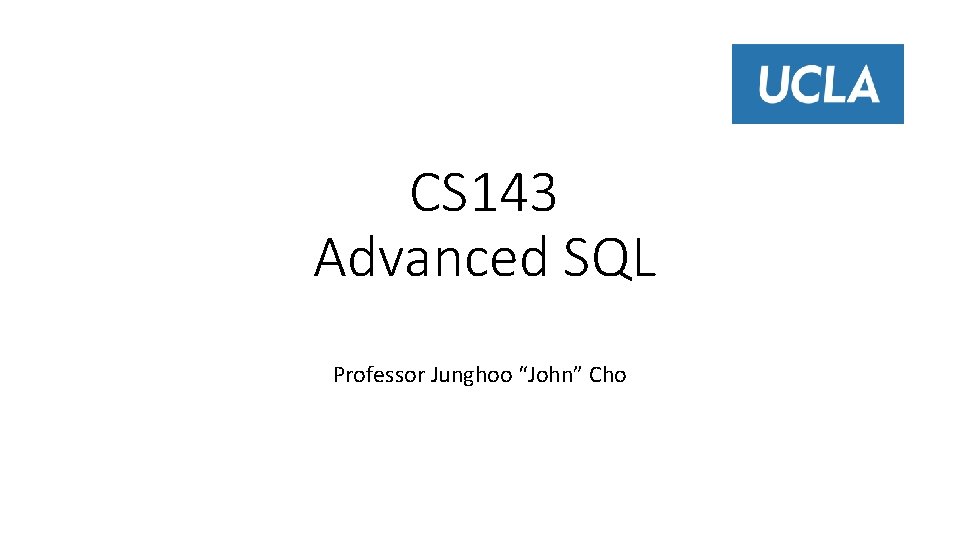 CS 143 Advanced SQL Professor Junghoo “John” Cho 