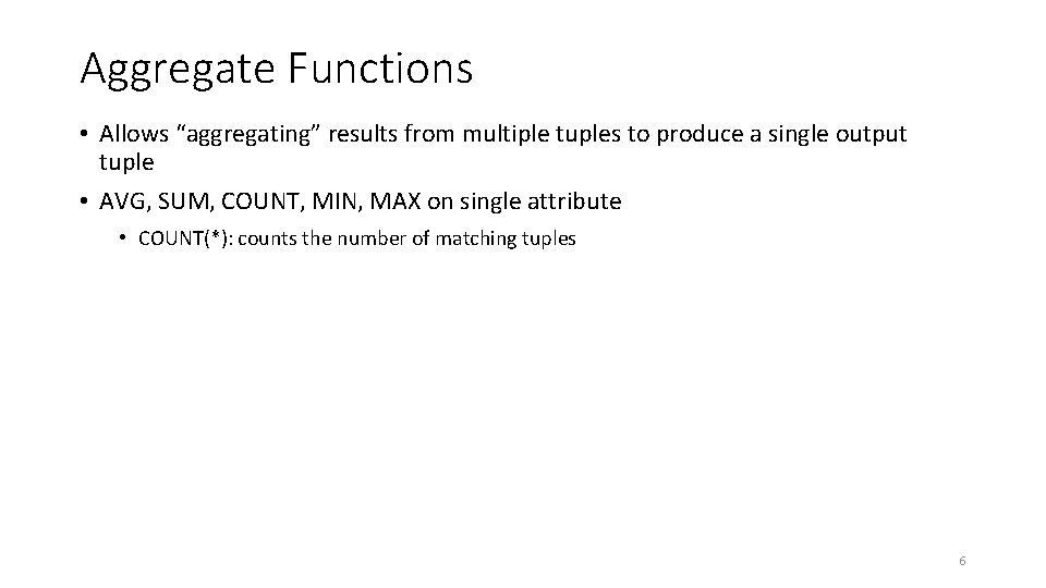Aggregate Functions • Allows “aggregating” results from multiple tuples to produce a single output
