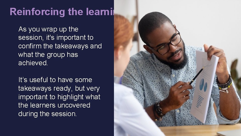 Reinforcing the learning As you wrap up the session, it's important to confirm the