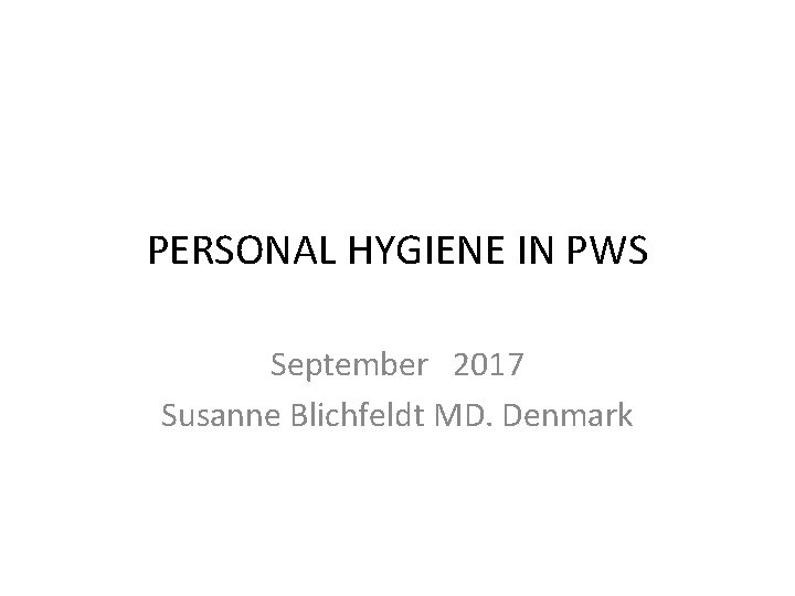 PERSONAL HYGIENE IN PWS September 2017 Susanne Blichfeldt MD. Denmark 