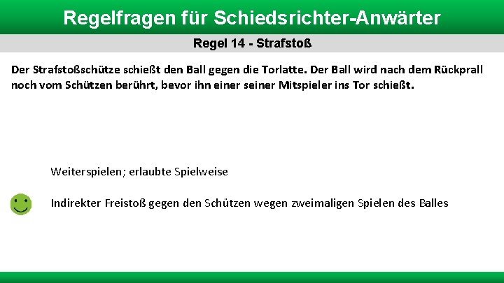 Regelfragen für Schiedsrichter-Anwärter Regel 14 - Strafstoß Der Strafstoßschütze schießt den Ball gegen die