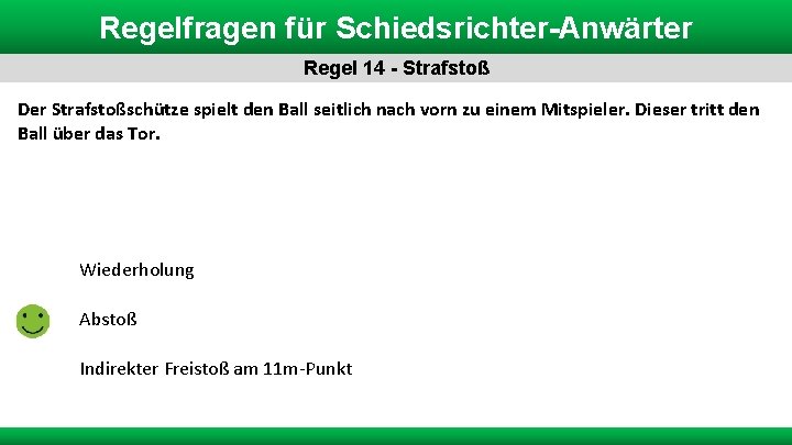 Regelfragen für Schiedsrichter-Anwärter Regel 14 - Strafstoß Der Strafstoßschütze spielt den Ball seitlich nach