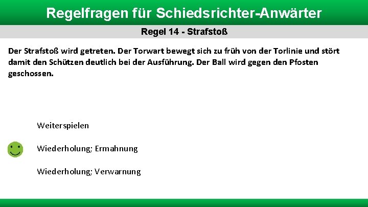 Regelfragen für Schiedsrichter-Anwärter Regel 14 - Strafstoß Der Strafstoß wird getreten. Der Torwart bewegt